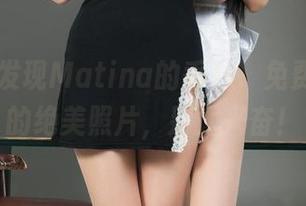 丽柜 - 发现Matina的香秘，免费获取她的绝美照片，别太兴奋！