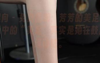 异思趣向 - 免费图册：芳芳的美足思念——传说中的“美足”其实是她在鼓励我多运动吧。